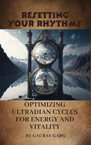 Resetting Your Rhythms : Optimizing Ultradian Cycles for Energy and Vitality cover image