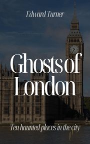 Ghosts of London : Ten Haunted Places in the City cover image