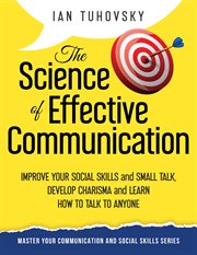 The Science of Effective Communication: Improve Your Social Skills and Small Talk, Develop Charisma cover image