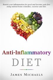 Anti : Inflammatory Diet. Banish your Inflammation for Good and Become Pain Free using Natural Home Re cover image
