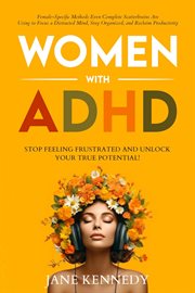 Women With ADHD : Stop Feeling Frustrated and Unlock Your True Potential! Female-Specific Methods Eve cover image