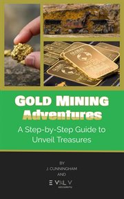 Gold Mining Adventures : A Step. by. Step Guide to Unveil Treasures cover image
