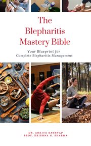 The Blepharitis Mastery Bible : Your Blueprint for Complete Blepharitis Management cover image