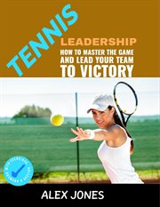 Tennis Leadership : How to Master the Game and Lead Your Team to Victory cover image