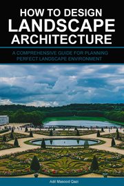 How to Design Landscape Architecture : A Comprehensive Guide for Planning Perfect Landscape Environme cover image
