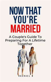 Now That You're Married : A Couple's Guide to Preparing for a Lifetime Together cover image