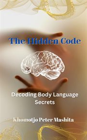 The Hidden Code : Decoding Body Language Secrets cover image