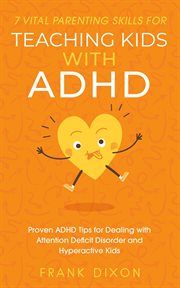 7 Vital Parenting Skills for Teaching Kids With ADHD : Proven ADHD Tips for Dealing With Attention De cover image