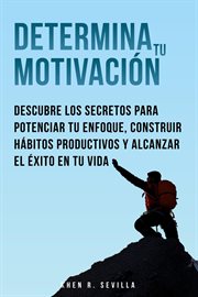 Determina Tu Motivación : Los Secretos Para Potenciar Tu Enfoque, Construir Hábitos Productivos Y Alc cover image