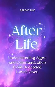Afterlife : understanding signs and communication from deceased loved ones cover image