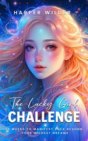 The Lucky Girl Challenge : 10 Weeks to Manifest Luck Beyond Your Wildest Dreams cover image