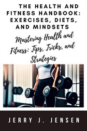 The Health and Fitness Handbook : Exercises, Diets, and Mindsets cover image