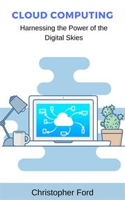 Cloud Computing : Harnessing the Power of the Digital Skies cover image