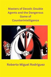 Masters of Deceit : Double Agents and the Dangerous Game of Counterintelligence cover image