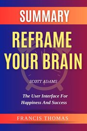 Summary of Reframe Your Brain by Scott Adams : the User Interface for Happiness and Success cover image