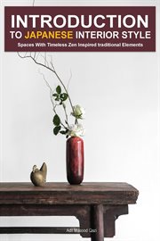 Introduction to Japanese Interior Style: Spaces With Timeless Zen Inspired Traditional Elements : Spaces With Timeless Zen Inspired Traditional Elements cover image