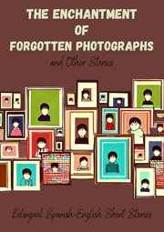 The Enchantment of Forgotten Photographs and Other Stories : Bilingual Spanish. English Short Stories cover image