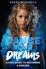 Dance Your Dreams : A Kids Guide to Becoming a Dancer cover image