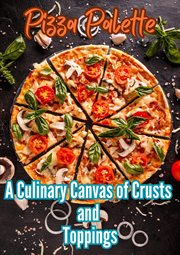 Pizza Palette : A Culinary Canvas of Crusts and Toppings cover image