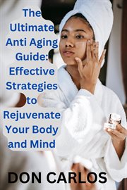 The Ultimate Anti Aging Guide : Effective Strategies to Rejuvenate Your Body and Mind cover image