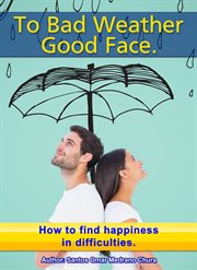 To Bad Weather, Good Face. How to Find Happiness in Difficulties cover image
