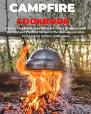 Campfire Cookbook : Transforming Flames Into Feasts a Culinary Adventure With Delicious and Pract cover image