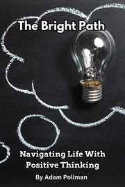 The Bright Path : Navigating Life With Positive Thinking cover image