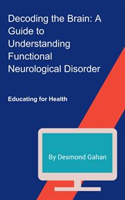 Decoding the Brain : A Guide to Understanding Functional Neurological Disorder cover image