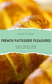 French Patisserie Pleasures : Sweet Treats From Parisian Bakeries cover image