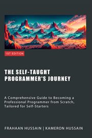 The Self : Taught Programmer's Journey. A Comprehensive Guide to Becoming a Professional Programmer From Scratch, Tailored for Self-Starters cover image