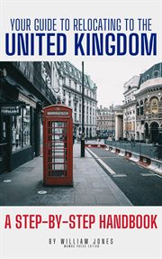 Your Guide to Relocating to the United Kingdom : A Step. by. Step Handbook cover image