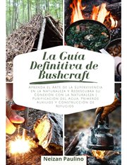 La Guía Definitiva de Bushcraft : Aprenda el Arte de la Supervivencia en la Naturaleza y Redescubr cover image