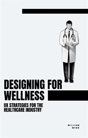 Designing for Wellness : UX Strategies for the Healthcare Industry cover image