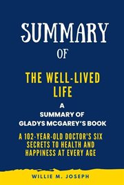 Summary of the Well-Lived Life by Gladys McGarey : A 102-Year-Old Doctor's Six Secrets to Health and cover image