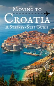 Moving to Croatia : A Step. by. Step Guide cover image