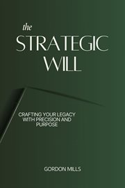 The Strategic Will : Crafting Your Legacy With Precision and Purpose cover image