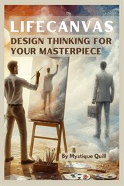 LifeCanvas : Design Thinking for Your Masterpiece, Crafting a Purposeful and Fulfilling Life through cover image