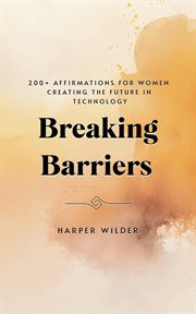 Breaking Barriers : 200+ Affirmations for Women Creating the Future in Technology cover image