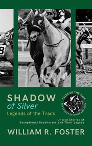 Shadows of Silver : Legends of the Track. Untold Stories of Exceptional Racehorses and Their Legacy cover image