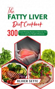 The Fatty Liver Diet Cookbook : 300 Award. Winning Recipes to Detoxify Your Liver and Lose Weight Effo cover image