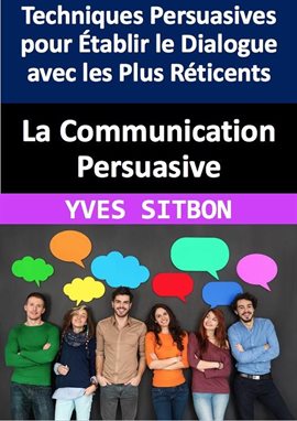 La Communication Persuasive: Techniques Persuasives pour Établir le Dialogue avec les Plus Réticent