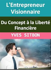 L'Entrepreneur Visionnaire : Du Concept à la Liberté Financière cover image