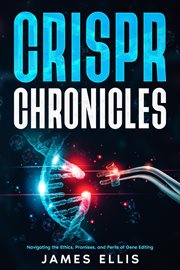 CRISPR Chronicles : Navigating the Ethics, Promises, and Perils of Gene Editing cover image