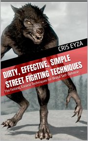 Dirty, Effective, Simple Street Fighting Techniques : The Fastest, Easiest Techniques for Brutal S cover image