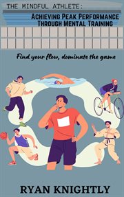 The Mindful Athlete : Achieving Peak Performance Through Mental Training cover image