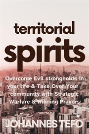 Territorial Spirits : Overcome Evil Strongholds in Your Life and Take over Your Community With Str cover image