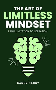 The Art of Limitless Mindset - From Limitation to Liberation : from limitation to liberation cover image