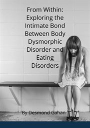 From Within : Exploring the Intricate Bond Between Body Dysmorphic Disorder and Eating Disorders cover image