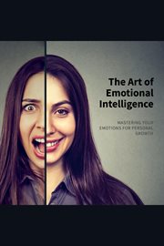 The Art of Emotional Intelligence : Mastering Your Emotions for Personal Growth cover image