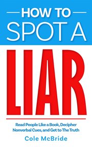 How to Spot a Liar : Read People Like a Book, Decipher Nonverbal Cues, and Get to the Truth cover image